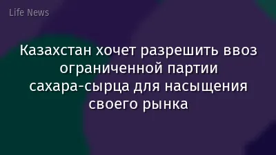 Казахстан хочет разрешить ввоз ограниченной партии сахара-сырца для насыщения своего рынка