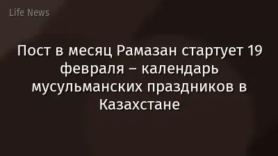 Пост в месяц Рамазан стартует 19 февраля – календарь мусульманских праздников в Казахстане