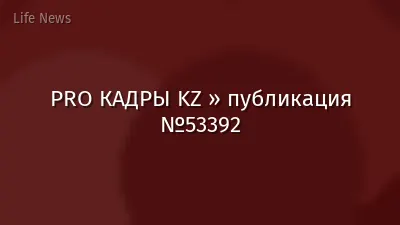 PRO КАДРЫ KZ » публикация №53392