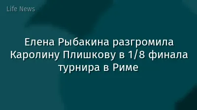 Елена Рыбакина разгромила Каролину Плишкову в 1/8 финала турнира в Риме