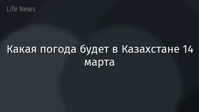 Какая погода будет в Казахстане 14 марта