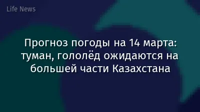 Прогноз погоды на 14 марта: туман, гололёд ожидаются на большей части Казахстана