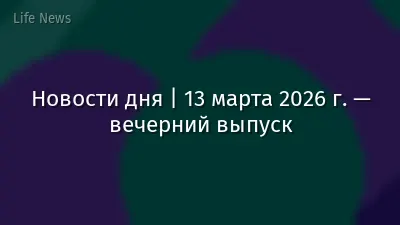 Новости дня | 13 марта 2026 г. — вечерний выпуск