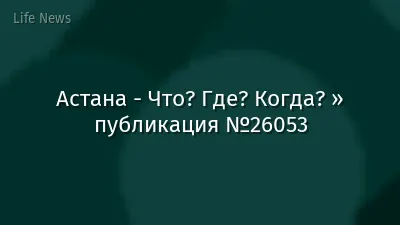 Астана - Что? Где? Когда? » публикация №26053