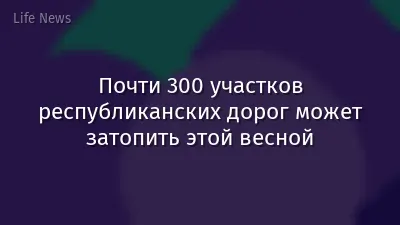 Почти 300 участков республиканских дорог может затопить этой весной