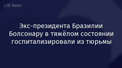 Экс-президента Бразилии Болсонару в тяжёлом состоянии госпитализировали из тюрьмы
