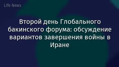 Второй день Глобального бакинского форума: обсуждение вариантов завершения войны в Иране