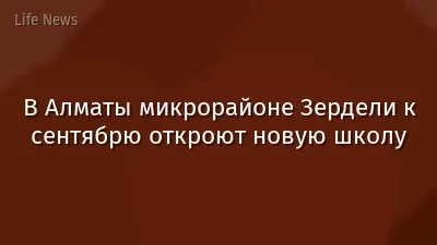 В Алматы микрорайоне Зердели к сентябрю откроют новую школу