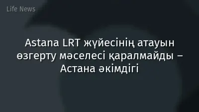 Astana LRT жүйесінің атауын өзгерту мәселесі қаралмайды – Астана әкімдігі