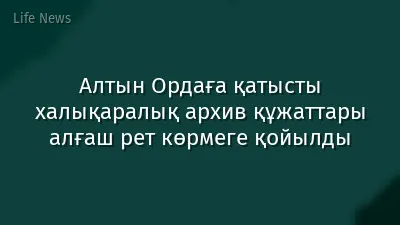 Алтын Ордаға қатысты халықаралық архив құжаттары алғаш рет көрмеге қойылды