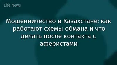 Мошенничество в Казахстане: как работают схемы обмана и что делать после контакта с аферистами