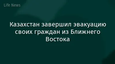 Казахстан завершил эвакуацию своих граждан из Ближнего Востока