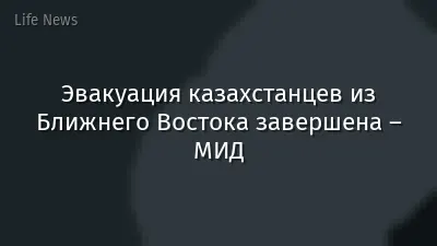 Эвакуация казахстанцев из Ближнего Востока завершена – МИД
