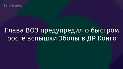 Глава ВОЗ предупредил о быстром росте вспышки Эболы в ДР Конго