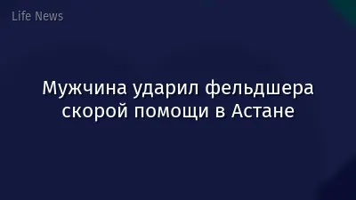 Мужчина ударил фельдшера скорой помощи в Астане