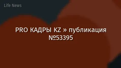 PRO КАДРЫ KZ » публикация №53395