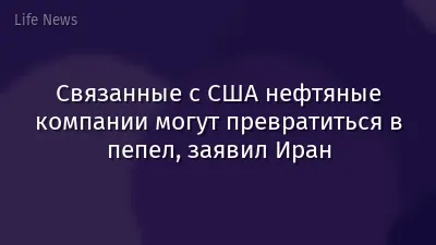 Связанные с США нефтяные компании могут превратиться в пепел, заявил Иран