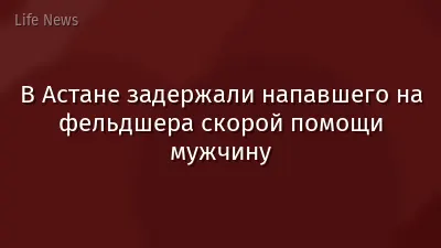 В Астане задержали напавшего на фельдшера скорой помощи мужчину
