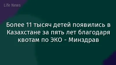 Более 11 тысяч детей появились в Казахстане за пять лет благодаря квотам по ЭКО - Минздрав
