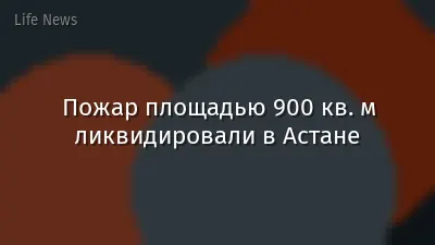 Пожар площадью 900 кв. м ликвидировали в Астане