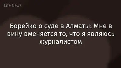Борейко о суде в Алматы: Мне в вину вменяется то, что я являюсь журналистом