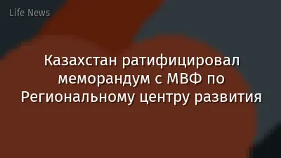 Казахстан ратифицировал меморандум с МВФ по Региональному центру развития