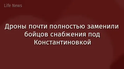 Дроны почти полностью заменили бойцов снабжения под Константиновкой