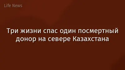 Три жизни спас один посмертный донор на севере Казахстана