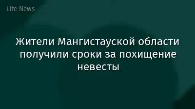 Жители Мангистауской области получили сроки за похищение невесты