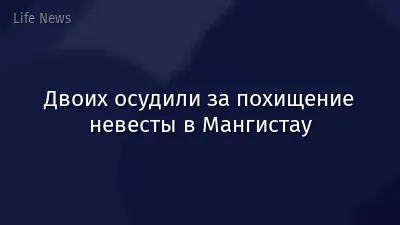 Двоих осудили за похищение невесты в Мангистау
