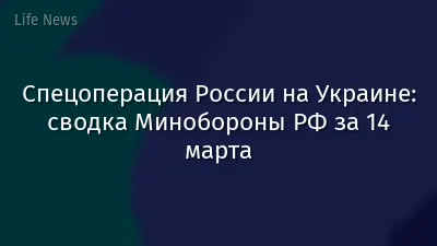 Спецоперация России на Украине: сводка Минобороны РФ за 14 марта