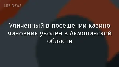 Уличенный в посещении казино чиновник уволен в Акмолинской области