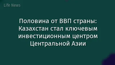 Половина от ВВП страны: Казахстан стал ключевым инвестиционным центром Центральной Азии
