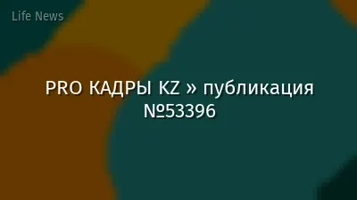 PRO КАДРЫ KZ » публикация №53396