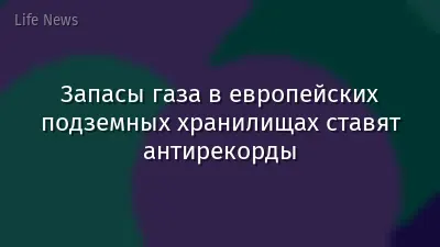 Запасы газа в европейских подземных хранилищах ставят антирекорды