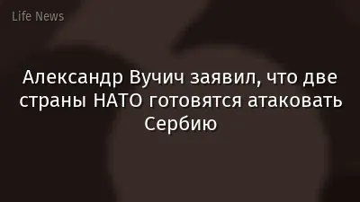 Александр Вучич заявил, что две страны НАТО готовятся атаковать Сербию