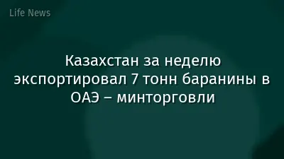 Казахстан за неделю экспортировал 7 тонн баранины в ОАЭ – минторговли