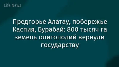 Предгорье Алатау, побережье Каспия, Бурабай: 800 тысяч га земель олигополий вернули государству