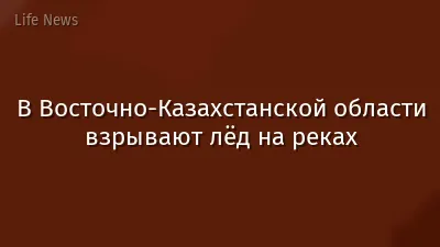 В Восточно-Казахстанской области взрывают лёд на реках
