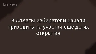 В Алматы избиратели начали приходить на участки ещё до их открытия
