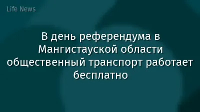 В день референдума в Мангистауской области общественный транспорт работает бесплатно