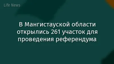 В Мангистауской области открылись 261 участок для проведения референдума