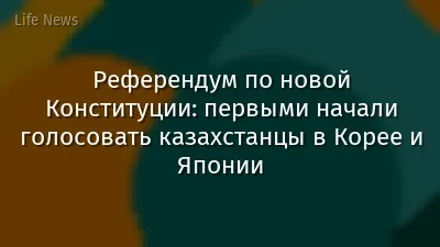Референдум по новой Конституции: первыми начали голосовать казахстанцы в Корее и Японии