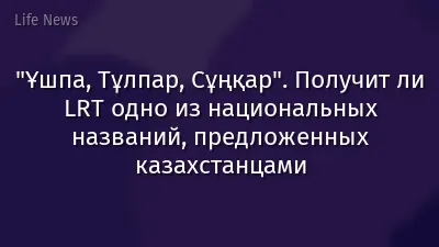 "Ұшпа, Тұлпар, Сұңқар". Получит ли LRT одно из национальных названий, предложенных казахстанцами