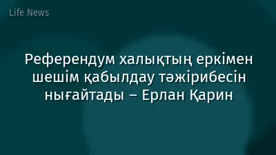 Референдум халықтың еркімен шешім қабылдау тәжірибесін нығайтады – Ерлан Қарин