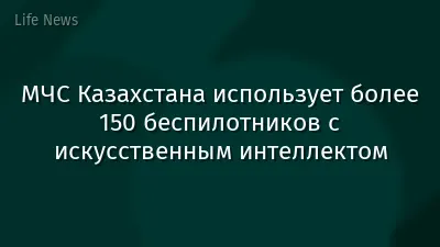 МЧС Казахстана использует более 150 беспилотников с искусственным интеллектом
