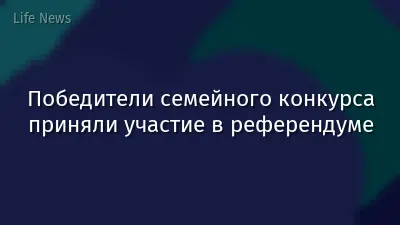 Победители семейного конкурса приняли участие в референдуме