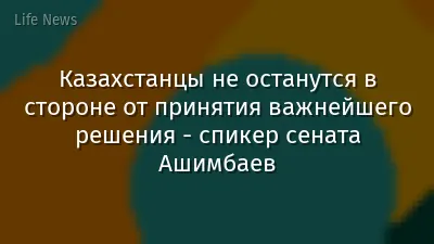 Казахстанцы не останутся в стороне от принятия важнейшего решения - спикер сената Ашимбаев