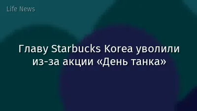 Главу Starbucks Korea уволили из-за акции «День танка»