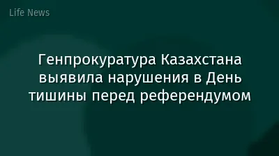 Генпрокуратура Казахстана выявила нарушения в День тишины перед референдумом